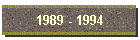 1989 - 1994
